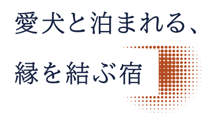 愛犬と泊まれる、縁を結ぶ宿